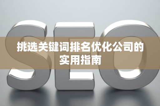 挑选关键词排名优化公司的实用指南 挑选关键词排名优化公司的实用指南