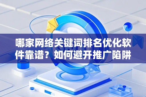 哪家网络关键词排名优化软件靠谱？如何避开推广陷阱妙招？