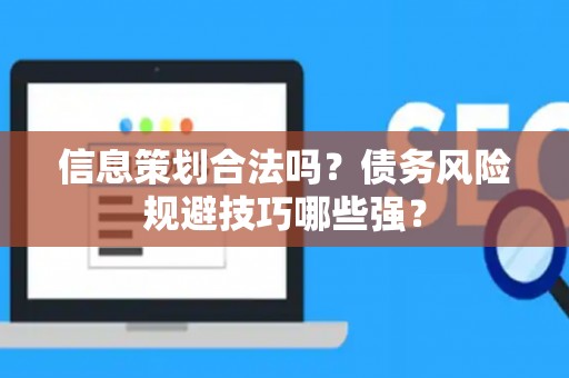 信息策划合法吗？债务风险规避技巧哪些强？